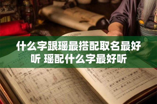 什么字跟瑶最搭配取名最好听 瑶配什么字最好听
