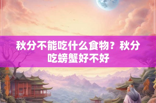 秋分不能吃什么食物?秋分吃螃蟹好不好 秋分不能吃什么食物?秋分吃螃蟹好不好