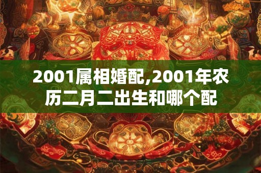 2001属相婚配,2001年农历二月二出生和哪个配