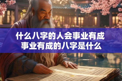 什么八字的人会事业有成 事业有成的八字是什么