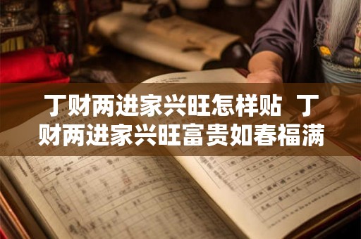 丁财两进家兴旺怎样贴  丁财两进家兴旺富贵如春福满堂