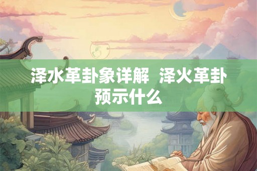 泽水革卦象详解  泽火革卦预示什么