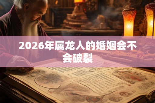 2026年属龙人的婚姻会不会破裂