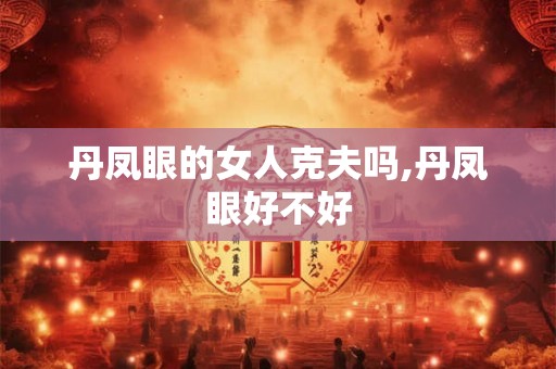 丹凤眼的女人克夫吗,丹凤眼好不好