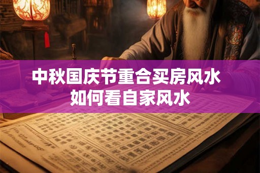 中秋国庆节重合买房风水  如何看自家风水
