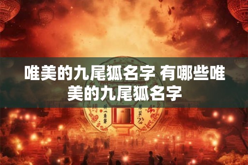 唯美的九尾狐名字 有哪些唯美的九尾狐名字