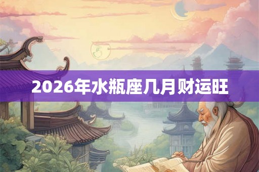 2026年水瓶座几月财运旺