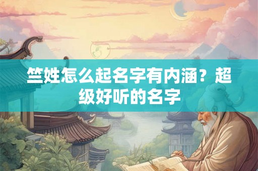 竺姓怎么起名字有内涵?超级好听的名字 竺姓怎么起名字有内涵?超级好听的名字