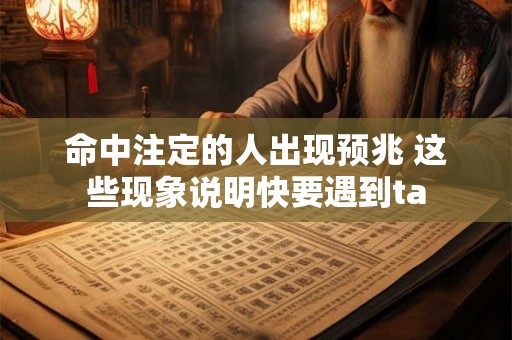 命中注定的人出现预兆 这些现象说明快要遇到ta