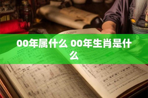 00年属什么 00年生肖是什么