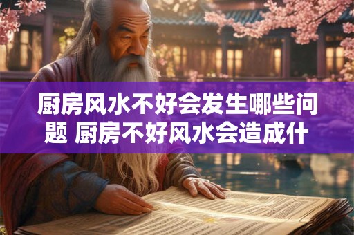 厨房风水不好会发生哪些问题 厨房不好风水会造成什么