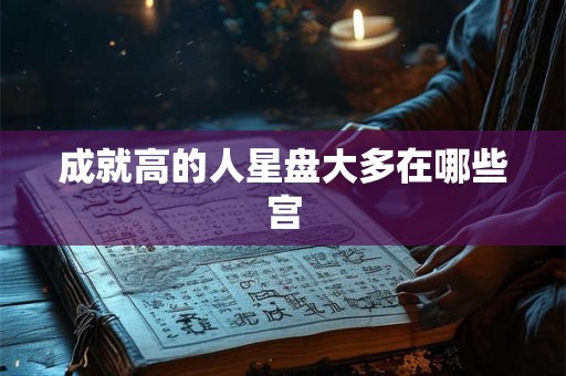 成就高的人星盘大多在哪些宫