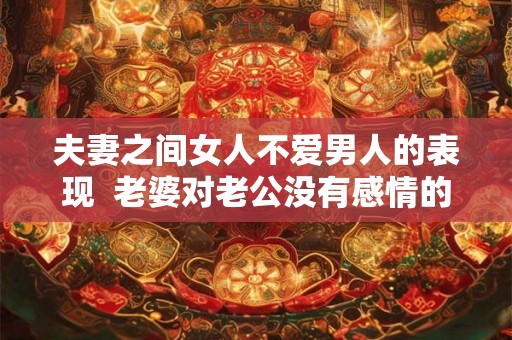 夫妻之间女人不爱男人的表现  老婆对老公没有感情的表现