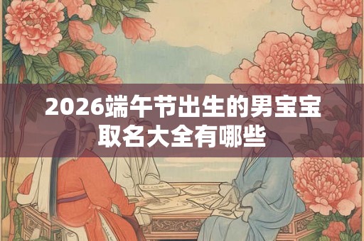 2026端午节出生的男宝宝取名大全有哪些