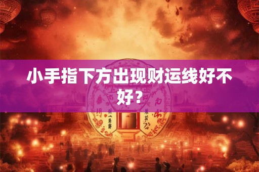 小手指下方出现财运线好不好？
