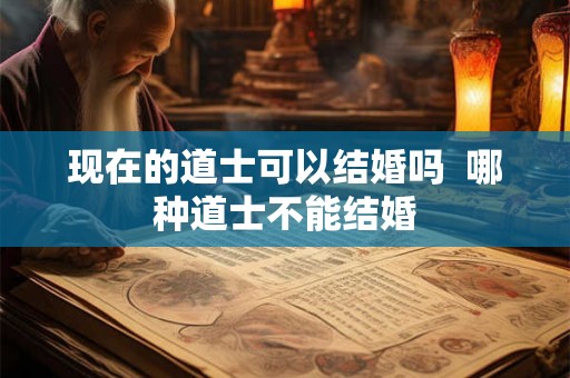 现在的道士可以结婚吗  哪种道士不能结婚