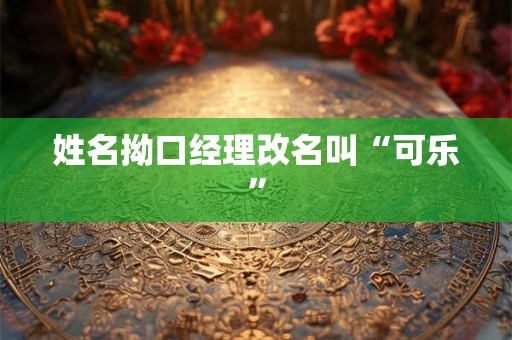 姓名拗口经理改名叫“可乐”