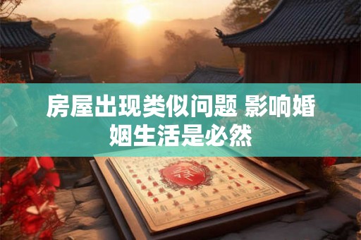 房屋出现类似问题 影响婚姻生活是必然