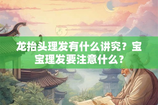 龙抬头理发有什么讲究？宝宝理发要注意什么？