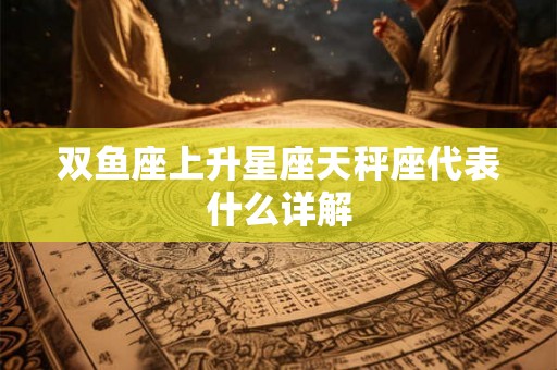 双鱼座上升星座天秤座代表什么详解