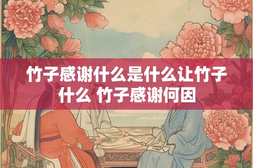 竹子感谢什么是什么让竹子什么 竹子感谢何因