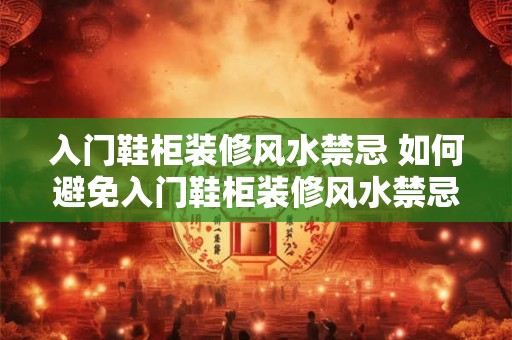 入门鞋柜装修风水禁忌 如何避免入门鞋柜装修风水禁忌