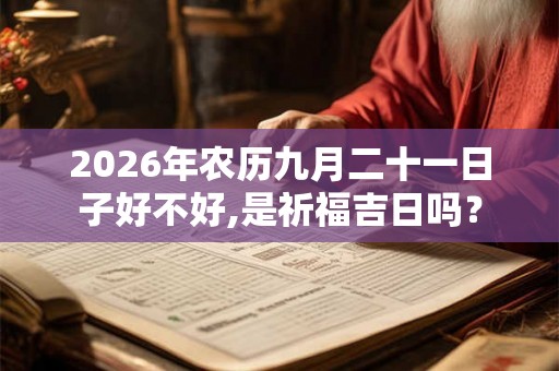 2026年农历九月二十一日子好不好,是祈福吉日吗？