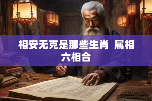 相安无克是那些生肖  属相六相合