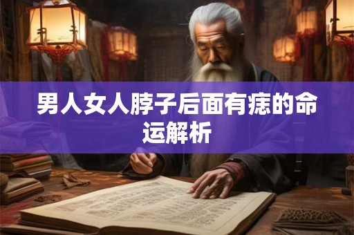 男人女人脖子后面有痣的命运解析