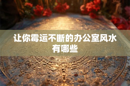 让你霉运不断的办公室风水有哪些