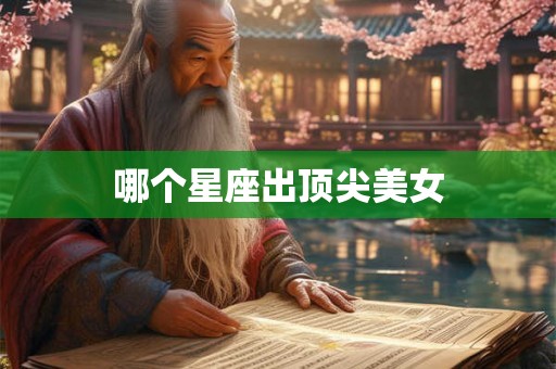 哪个星座出顶尖美女 哪个星座出顶尖美女