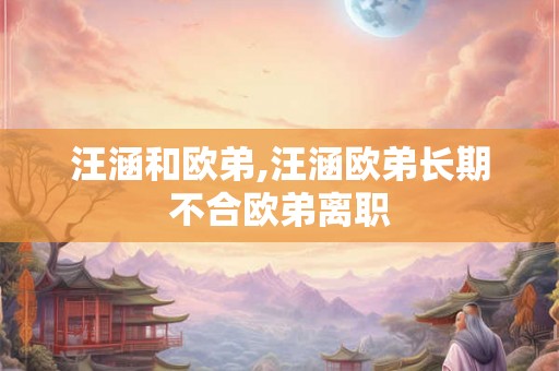 汪涵和欧弟,汪涵欧弟长期不合欧弟离职