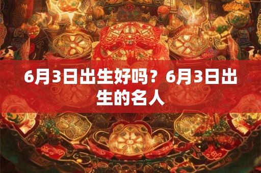 6月3日出生好吗？6月3日出生的名人