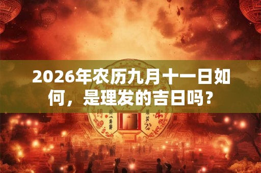 2026年农历九月十一日如何，是理发的吉日吗？