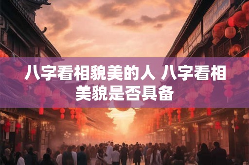 八字看相貌美的人 八字看相美貌是否具备