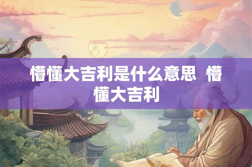 懵懂大吉利是什么意思  懵懂大吉利