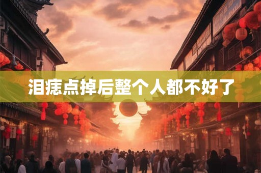 泪痣点掉后整个人都不好了