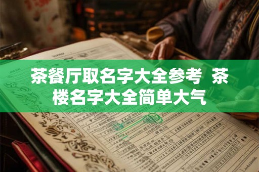 茶餐厅取名字大全参考  茶楼名字大全简单大气