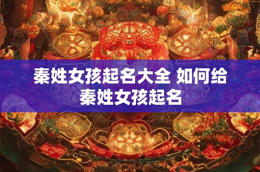 秦姓女孩起名大全 如何给秦姓女孩起名 秦姓女孩起名大全 如何给秦姓女孩起名