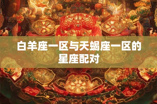 白羊座一区与天蝎座一区的星座配对