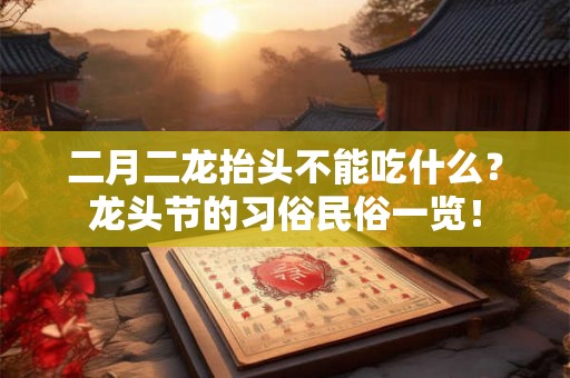 二月二龙抬头不能吃什么?龙头节的习俗民俗一览! 二月二龙抬头不能吃什么?龙头节的习俗民俗一览!