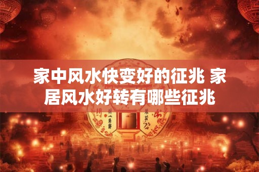 家中风水快变好的征兆 家居风水好转有哪些征兆