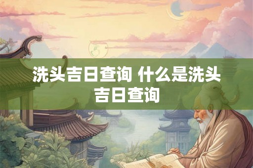 洗头吉日查询 什么是洗头吉日查询