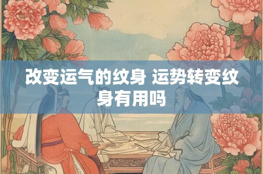 改变运气的纹身 运势转变纹身有用吗