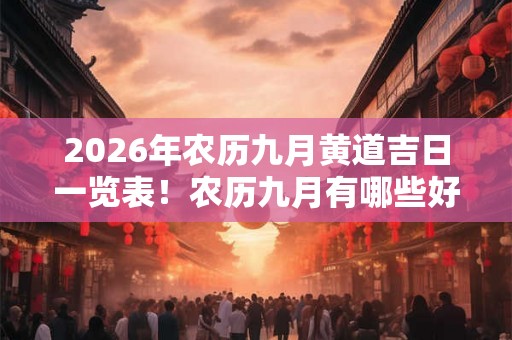 2026年农历九月黄道吉日一览表！农历九月有哪些好日子？