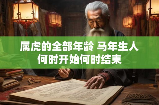 属虎的全部年龄 马年生人何时开始何时结束