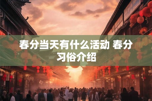 春分当天有什么活动 春分习俗介绍 春分当天有什么活动 春分习俗介绍