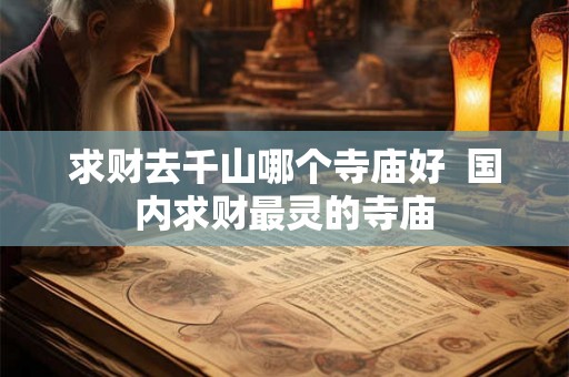 求财去千山哪个寺庙好  国内求财最灵的寺庙