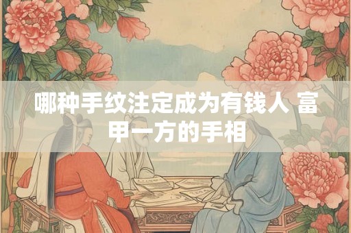哪种手纹注定成为有钱人 富甲一方的手相
