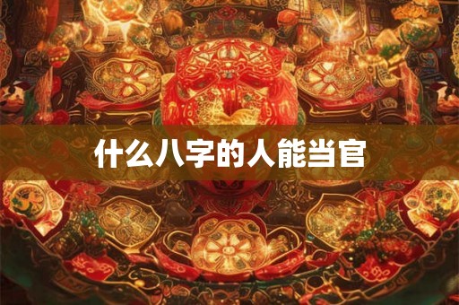 什么八字的人能当官